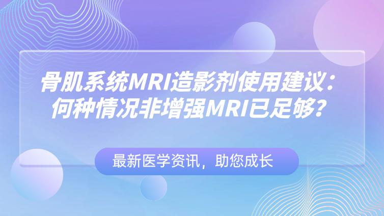 《骨肌系统MRI造影剂使用建议：何种情况非增强MRI已足够？》系统疾病（下）