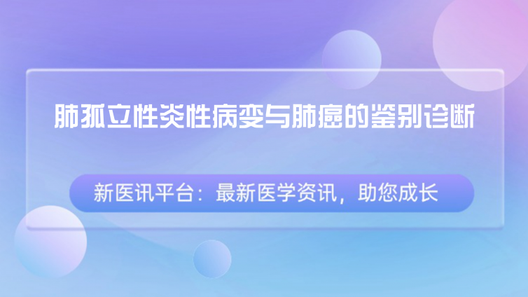 肺孤立性炎性病变与肺癌的鉴别诊断：临床表现、病变分析、病变位置