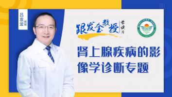 跟发金教授学读片之肾上腺疾病的影像学诊断专题