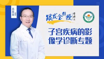 跟发金教授学读片之子宫疾病的影像学诊断专题