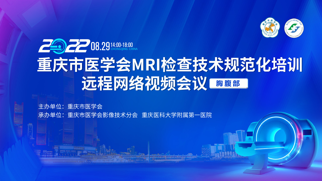 重庆市医学会影像技术分会2022年MRI检查技术规范化培训远程网络视频会议（胸腹部）